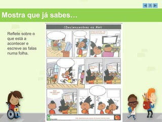 Mostra que já sabes… 
Reflete sobre o 
que está a 
acontecer e 
escreve as falas 
numa folha. 
 