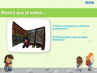 Mostra que já sabes…
1) Como se chamava o primeiro
computador?
2) Pesava tanto como quantos
elefantes?
 