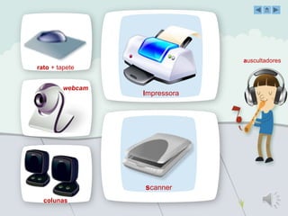 auscultadores
Impressora
scanner
rato + tapete
webcam
colunas
 