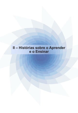 II – Histórias sobre o Aprender 
e o Ensinar 
 