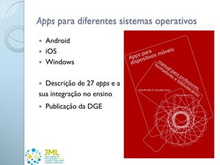 Apps para diferentes sistemas operativos
 Android
 iOS
 Windows
 Descrição de 27 apps e a
sua integração no ensino
 Publicação da DGE
 