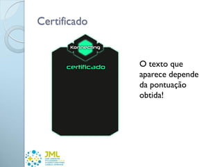 Certificado
O texto que
aparece depende
da pontuação
obtida!
 