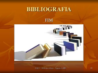 BIBLIOGRAFIA
FIM

ESGC - BibliotecaGago - Equipa da BE

19

 