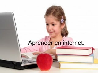 Aprender en internet.
 