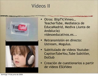 Vídeos II

                                   Otros: BlipTV,Vimeo,,
                                    TeacherTube, Medi...