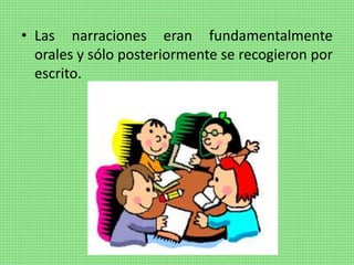 • Las narraciones eran fundamentalmente
orales y sólo posteriormente se recogieron por
escrito.
 