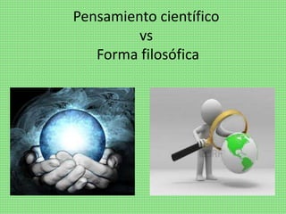 Pensamiento científico
vs
Forma filosófica
 
