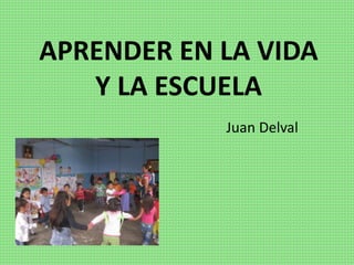 APRENDER EN LA VIDA
Y LA ESCUELA
Juan Delval
 