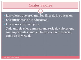 Cuáles valoresLos valores que preparan los fines de la educaciónLos intrínsecos de la educaciónLos valores de buen juicio   Cada uno de ellos enmarca una serie de valores que son importantes tanto en la educación presencial, como en la virtual.Olga Marta Núñez Abarca
