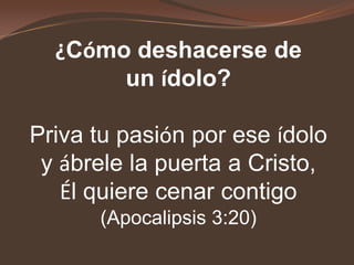 4. Busque en su corazón si hay ídolos. Oseas 2:17, Dios dice:“Porque quitaré de su boca los nombres de los baales,y nunca más se mencionarán sus nombres”.