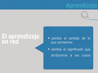 El aprendizaje
en red
cambia el sentido de lo
que pensamos
cambia el significado que
atribuimos a las cosas
(EXPERIENCIAS VIVIDAS)
5
Aprendizaje
 