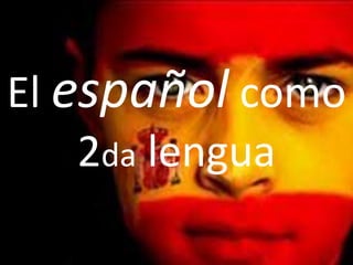 El español como 
2da lengua 
 