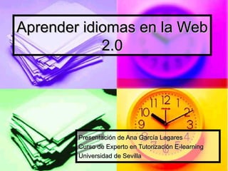 Aprender idiomas en la Web 2.0 Presentación de Ana García Lagares Curso de Experto en Tutorización E-learning Universidad de Sevilla 