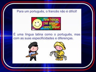 Para um português, o francês não é difícil!




É uma língua latina como o português, mas
com as suas especificidades e diferenças.
 