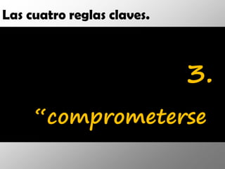 Las cuatro reglas claves.



                            3.
     “comprometerse
 