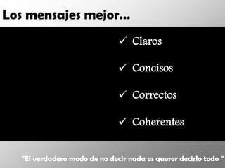 Los mensajes mejor…
                               Claros

                               Concisos

                               Correctos

                               Coherentes


  "El verdadero modo de no decir nada es querer decirlo todo "
 