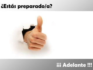 ¿Estás preparado/a?




                      ¡¡¡ Adelante !!!
 