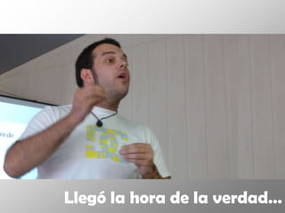 Llegó la hora de la verdad…
 