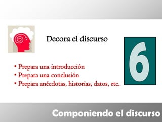 Decora el discurso


• Prepara una introducción
• Prepara una conclusión
• Prepara anécdotas, historias, datos, etc.



               Componiendo el discurso
 