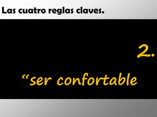 Las cuatro reglas claves.



                            2.
    “ser confortable
 