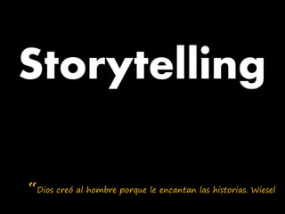 Storytelling

“Dios creó al hombre porque le encantan las historias. Wiesel
 