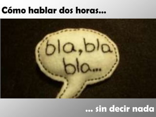 Cómo hablar dos horas…




                 … sin decir nada
 