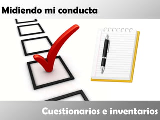 Midiendo mi conducta




        Cuestionarios e inventarios
 