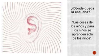 “Las cosas de 
los niños y para 
los niños se 
aprenden solo 
de los niños”. 
 