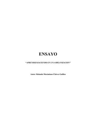 ENSAYO
“APRENDER HACIENDO EN UNA ORGANIZACION”
Autor: Rolando Maximiano Chávez Guillen
 