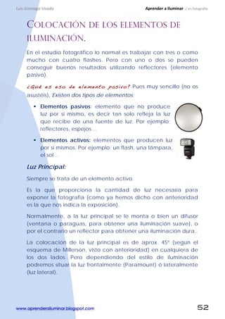 www.aprenderailuminar.blogspot.com 52
COLOCACIÓN DE LOS ELEMENTOS DE
ILUMINACIÓN.
En el estudio fotográfico lo normal es t...