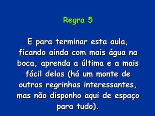 Regra 5 E para terminar esta aula, ficando ainda com mais água na boca, aprenda a última e a mais fácil delas (há um monte de outras regrinhas interessantes, mas não disponho aqui de espaço para tudo). 