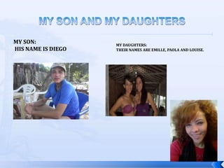 MY SON:             MY DAUGHTERS:
HIS NAME IS DIEGO   THEIR NAMES ARE EMILLE, PAOLA AND LOUISE.
 