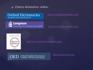http://oxforddictionaries.com/
http://www.ldoceonline.com/
http://www.merriam-webster.com/
http://www.oed.com/
 