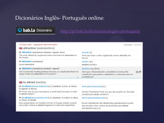 Dicionários Inglês- Português online:
http://pt.bab.la/dicionario/ingles-portugues/
 
