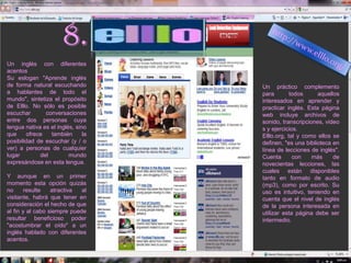 7.Lo que hace este servicio online es que a través de los vídeos musicales de YouTube nos presenta tres niveles de dificultad (fácil, médium y difícil) y nos va mostrando las letras de las canciones en inglés, con lo que podemos aprender idiomas de una manera sencilla y divertida, al mismo tiempo que podemos ver las traducciones de las letras en nuestra lengua materna.http://www.lyricstraining.com/Lyricstraining  de manera online y con nuestras canciones favoritas.