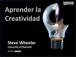 Aprender la Creatividad Steve Wheeler University of Plymouth Traducción: limberg77 