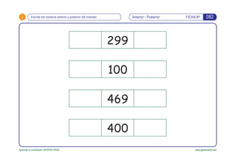 i FICHA Nº:
Aprender la numeración. NOVENO NIVEL www.gesfomedia.com
Anterior - PosteriorEscribe los números anterior y posterior del indicado 082
299
100
469
400
 