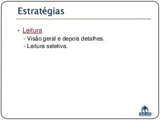 Estratégias
• Leitura
Visão geral e depois detalhes.
Leitura seletiva.

 