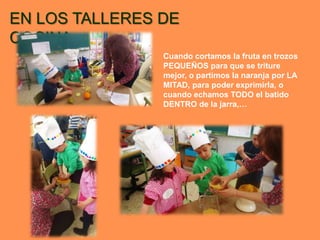 EN LOS TALLERES DE
COCINA
                Cuando cortamos la fruta en trozos
                PEQUEÑOS para que se triture
                mejor, o partimos la naranja por LA
                MITAD, para poder exprimirla, o
                cuando echamos TODO el batido
                DENTRO de la jarra,…
 