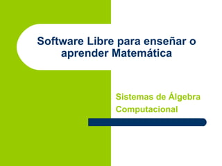 Software Libre para enseñar o aprender Matemática Sistemas de Álgebra Computacional 