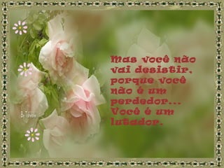 Mas você não
vai desistir,
porque você
não é um
perdedor...
Você é um
lutador.
 