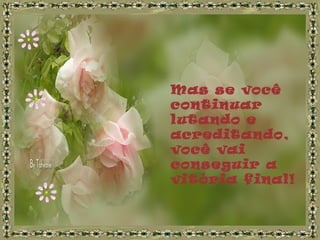 Mas se você
continuar
lutando e
acreditando,
você vai
conseguir a
vitória final!