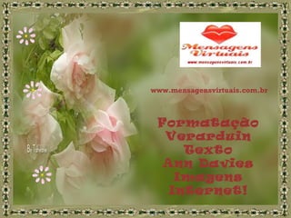Formatação
Verarduin
Texto
Ann Davies
Imagens
Internet!
www.mensagensvirtuais.com.br
 