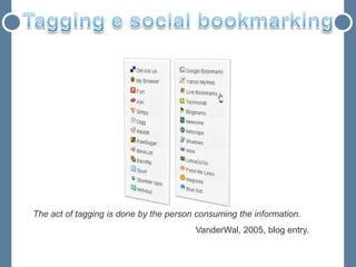The act of tagging is done by the person consuming the information.
                                        VanderWal, 2005, blog entry.
 