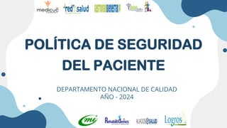 POLÍTICA DE SEGURIDAD
DEL PACIENTE
DEPARTAMENTO NACIONAL DE CALIDAD
AÑO - 2024
 