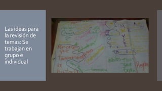Las ideas para 
la revisión de 
temas: Se 
trabajan en 
grupo e 
individual 
 