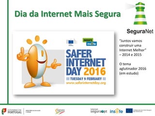 Dia da Internet Mais Segura
“Juntos vamos
construir uma
Internet Melhor”
– 2014 e 2015
O tema
aglutinador 2016
(em estudo)
 