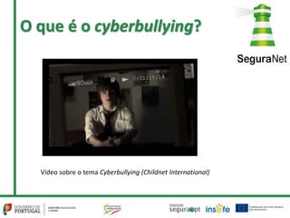 O que é o cyberbullying?
Vídeo sobre o tema Cyberbullying (Childnet International)
 