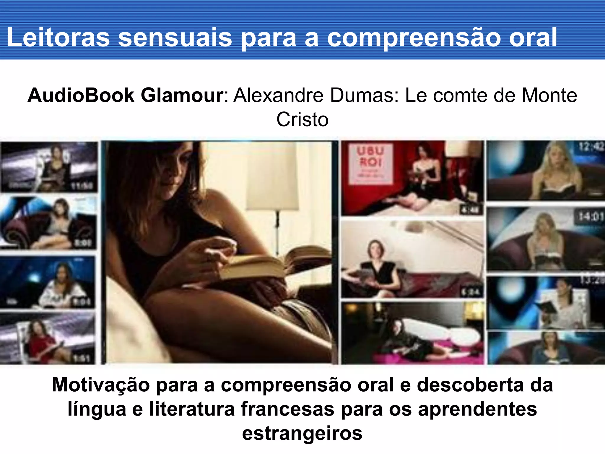 Leitoras sensuais para a compreensão oral
AudioBook Glamour: Alexandre Dumas: Le comte de Monte
Cristo
Motivação para a compreensão oral e descoberta da
língua e literatura francesas para os aprendentes
estrangeiros
 