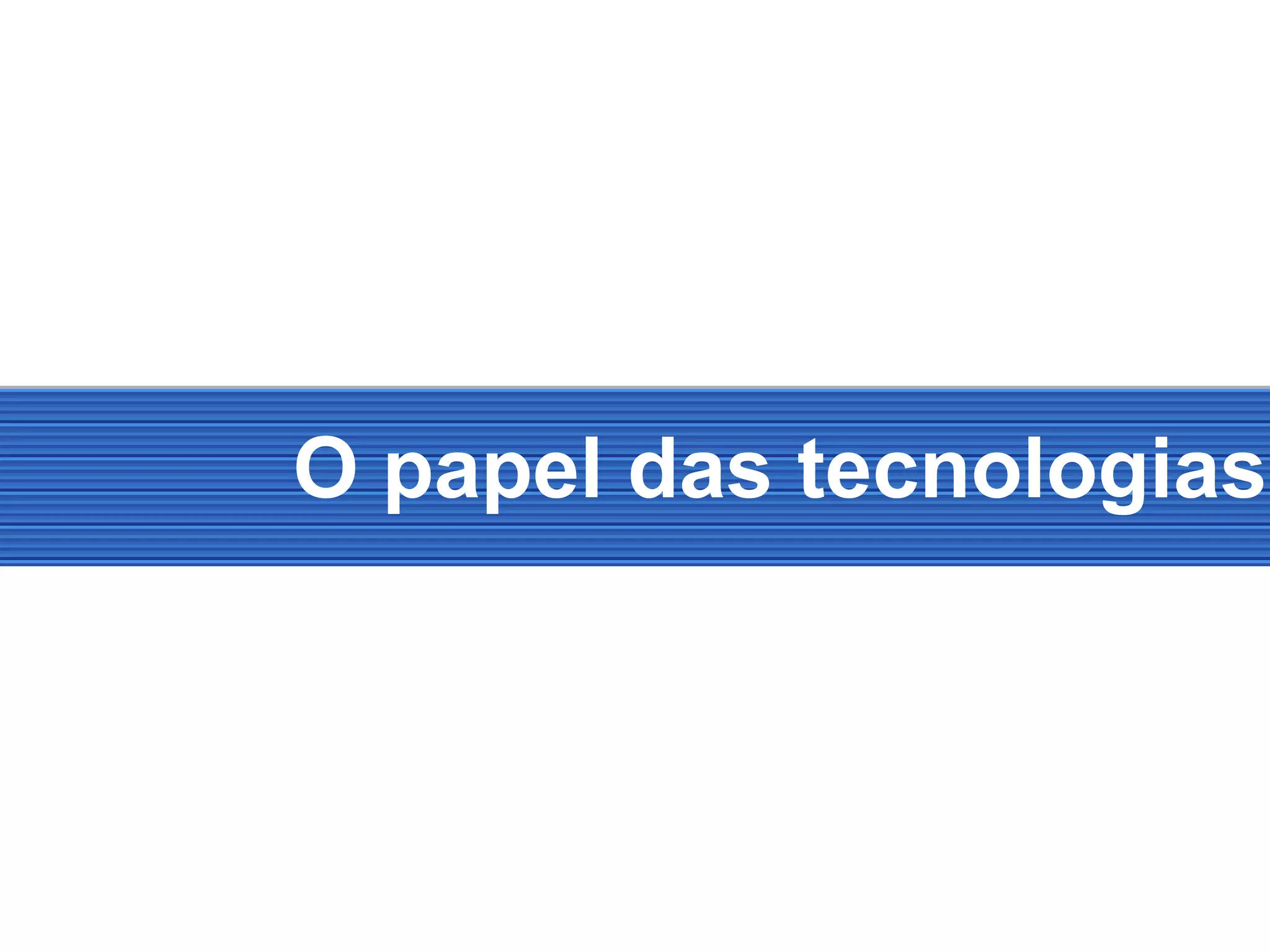 O papel das tecnologias
 
